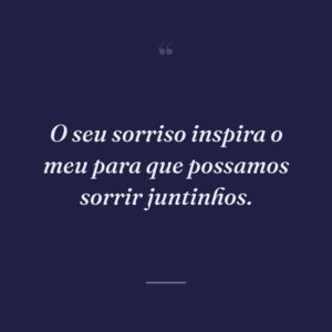 O seu sorriso inspira o meu para que possamos sorrir juntinhos.