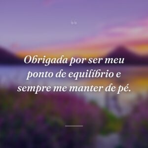 Obrigada por ser meu ponto de equilíbrio e sempre me manter de pé.