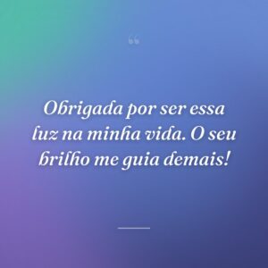 Obrigada por ser essa luz na minha vida. O seu brilho me guia demais!