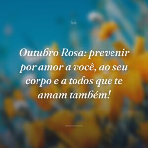 Outubro Rosa: prevenir por amor a você, ao seu corpo e a todos que te amam também!