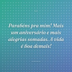 Parabéns pra mim! Mais um aniversário e mais alegrias somadas. A vida é boa demais!