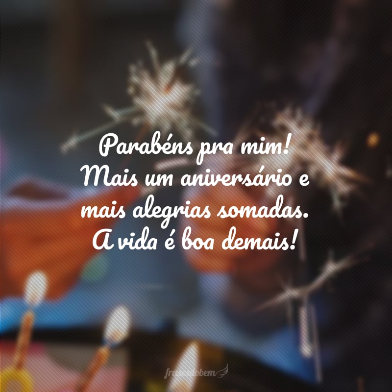 Parabéns pra mim! Mais um aniversário e mais alegrias somadas. A vida é boa demais!