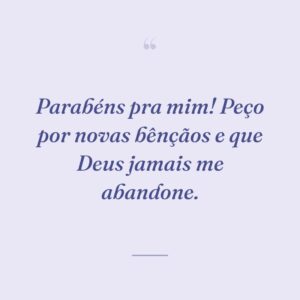 Parabéns pra mim! Peço por novas bênçãos e que Deus jamais me abandone.