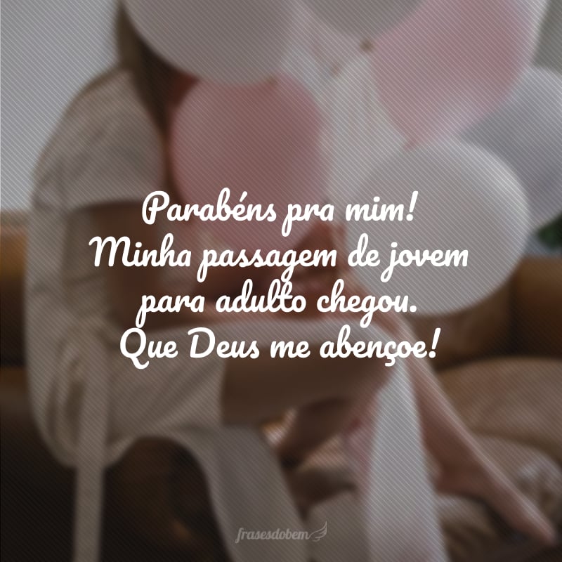 Parabéns pra mim! Minha passagem de jovem para adulto chegou. Que Deus me abençoe!