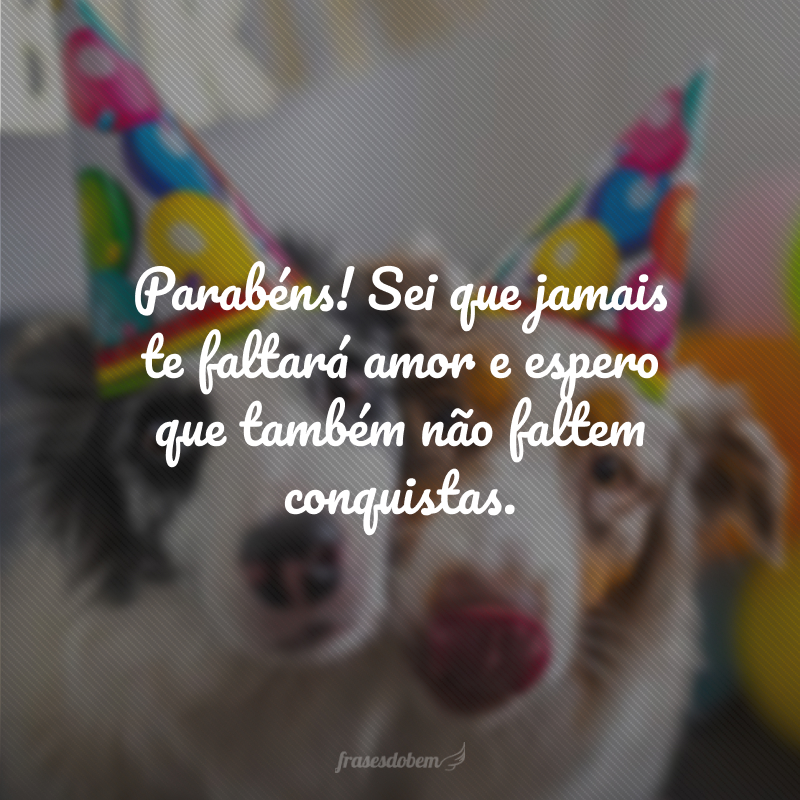 Parabéns! Sei que jamais te faltará amor e espero que também não faltem conquistas. 