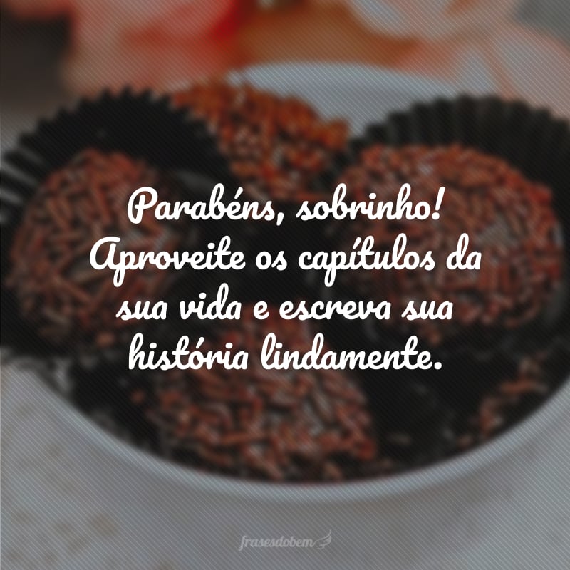 Parabéns, sobrinho! Aproveite os capítulos da sua vida e escreva sua história lindamente.