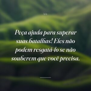Peça ajuda para superar suas batalhas! Eles não podem resgatá-lo se não souberem que você precisa.