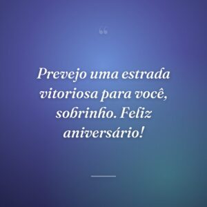Prevejo uma estrada vitoriosa para você, sobrinho. Feliz aniversário!