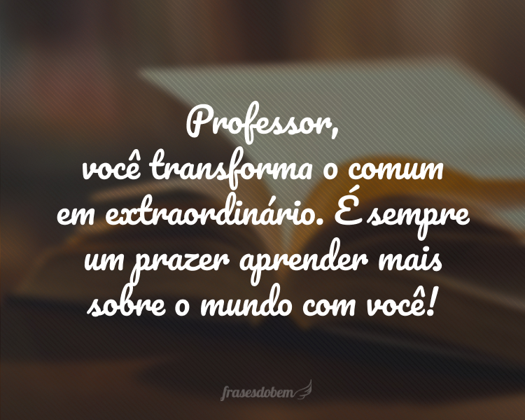 Professor, você transforma o comum em extraordinário. É sempre um prazer aprender mais sobre o mundo com você!