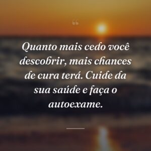 Quanto mais cedo você descobrir, mais chances de cura terá. Cuide da sua saúde e faça o autoexame.