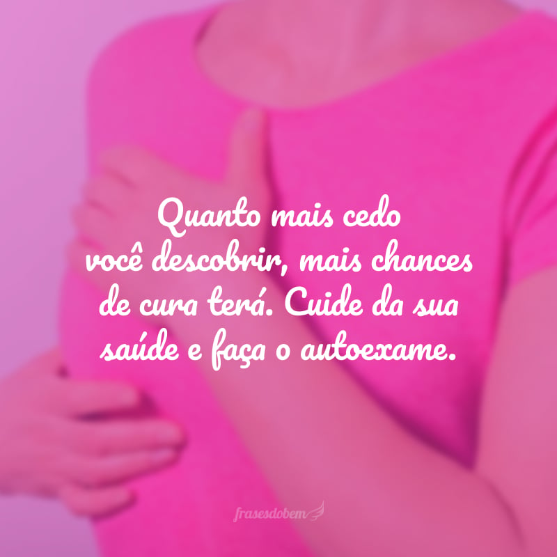 Quanto mais cedo você descobrir, mais chances de cura terá. Cuide da sua saúde e faça o autoexame. 