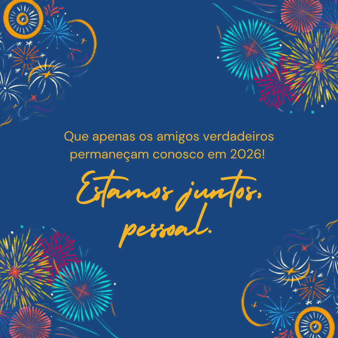Que apenas os amigos verdadeiros permaneçam conosco em 2026! Estamos juntos, pessoal.
