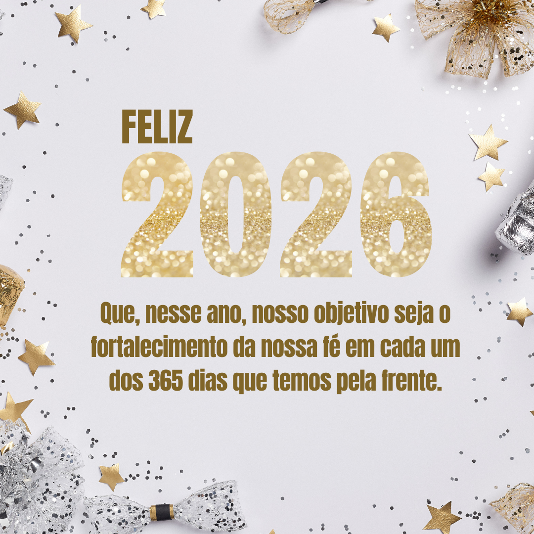 Que, nesse ano, nosso objetivo seja o fortalecimento da nossa fé em cada um dos 365 dias que temos pela frente. Feliz 2026!