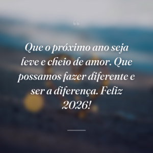 Que o próximo ano seja leve e cheio de amor. Que possamos fazer diferente e ser a diferença. Feliz 2026!