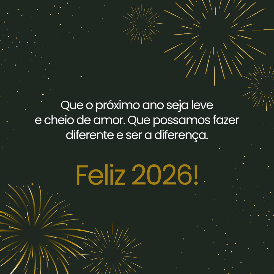 Que o próximo ano seja leve e cheio de amor. Que possamos fazer diferente e ser a diferença. Feliz 2026!