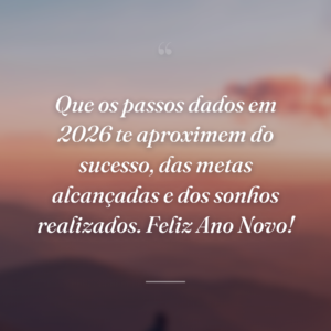 Que os passos dados em 2026 te aproximem do sucesso, das metas alcançadas e dos sonhos realizados. Feliz Ano Novo!