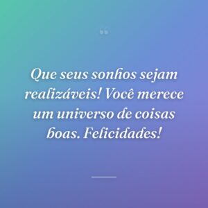 Que seus sonhos sejam realizáveis! Você merece um universo de coisas boas. Felicidades!