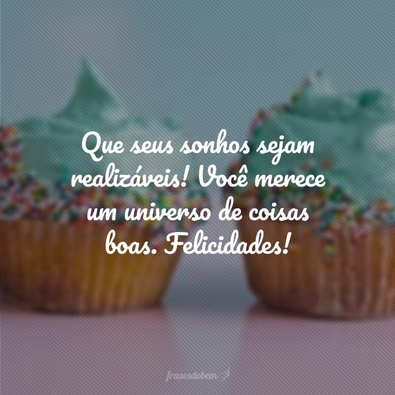 Que seus sonhos sejam realizáveis! Você merece um universo de coisas boas. Felicidades!