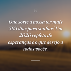 Que sorte a nossa ter mais 365 dias para sonhar! Um 2026 repleto de esperanças é o que desejo a todos vocês.