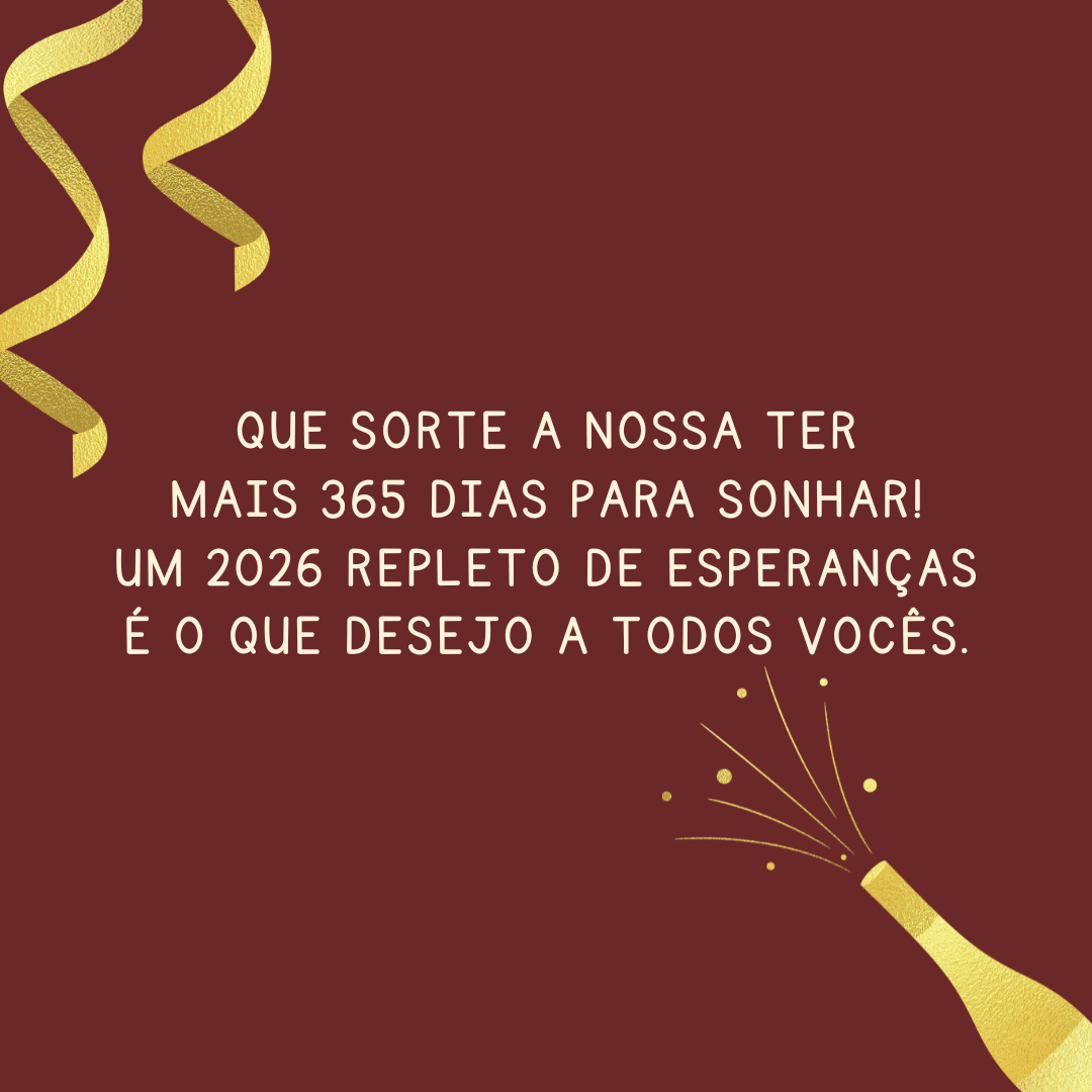 Que sorte a nossa ter mais 365 dias para sonhar! Um 2026 repleto de esperanças é o que desejo a todos vocês.