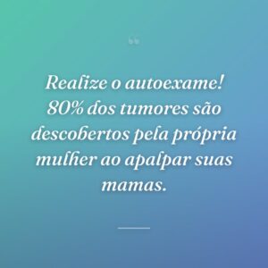 Realize o autoexame! 80% dos tumores são descobertos pela própria mulher ao apalpar suas mamas.