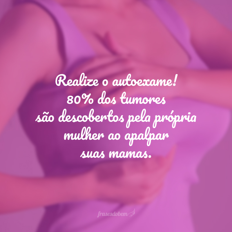 Realize o autoexame! 80% dos tumores são descobertos pela própria mulher ao apalpar suas mamas. 