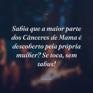 Sabia que a maior parte dos Cânceres de Mama é descoberto pela própria mulher? Se toca, sem tabus!