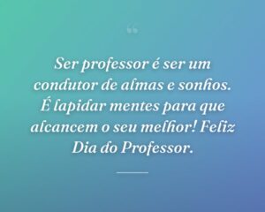 Ser professor é ser um condutor de almas e sonhos. É lapidar mentes para que alcancem o seu melhor! Feliz Dia do Professor.