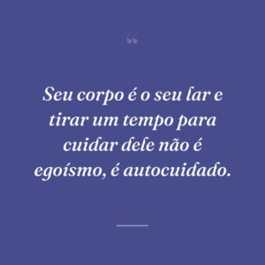 Seu corpo é o seu lar e tirar um tempo para cuidar dele não é egoísmo, é autocuidado.