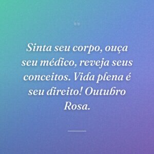 Sinta seu corpo, ouça seu médico, reveja seus conceitos. Vida plena é seu direito! Outubro Rosa.