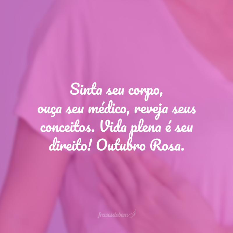 Sinta seu corpo, ouça seu médico, reveja seus conceitos. Vida plena é seu direito! Outubro Rosa. 