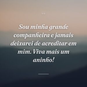 Sou minha grande companheira e jamais deixarei de acreditar em mim. Viva mais um aninho!