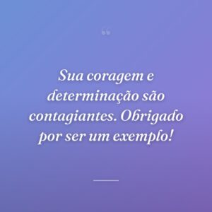 Sua coragem e determinação são contagiantes. Obrigado por ser um exemplo!
