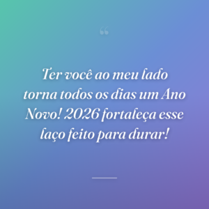 Ter você ao meu lado torna todos os dias um Ano Novo! 2026 fortaleça esse laço feito para durar!