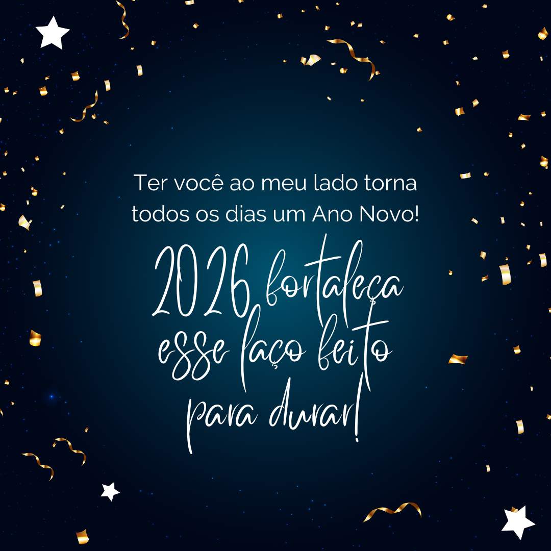 Ter você ao meu lado torna todos os dias um Ano Novo! 2026 fortaleça esse laço feito para durar! 