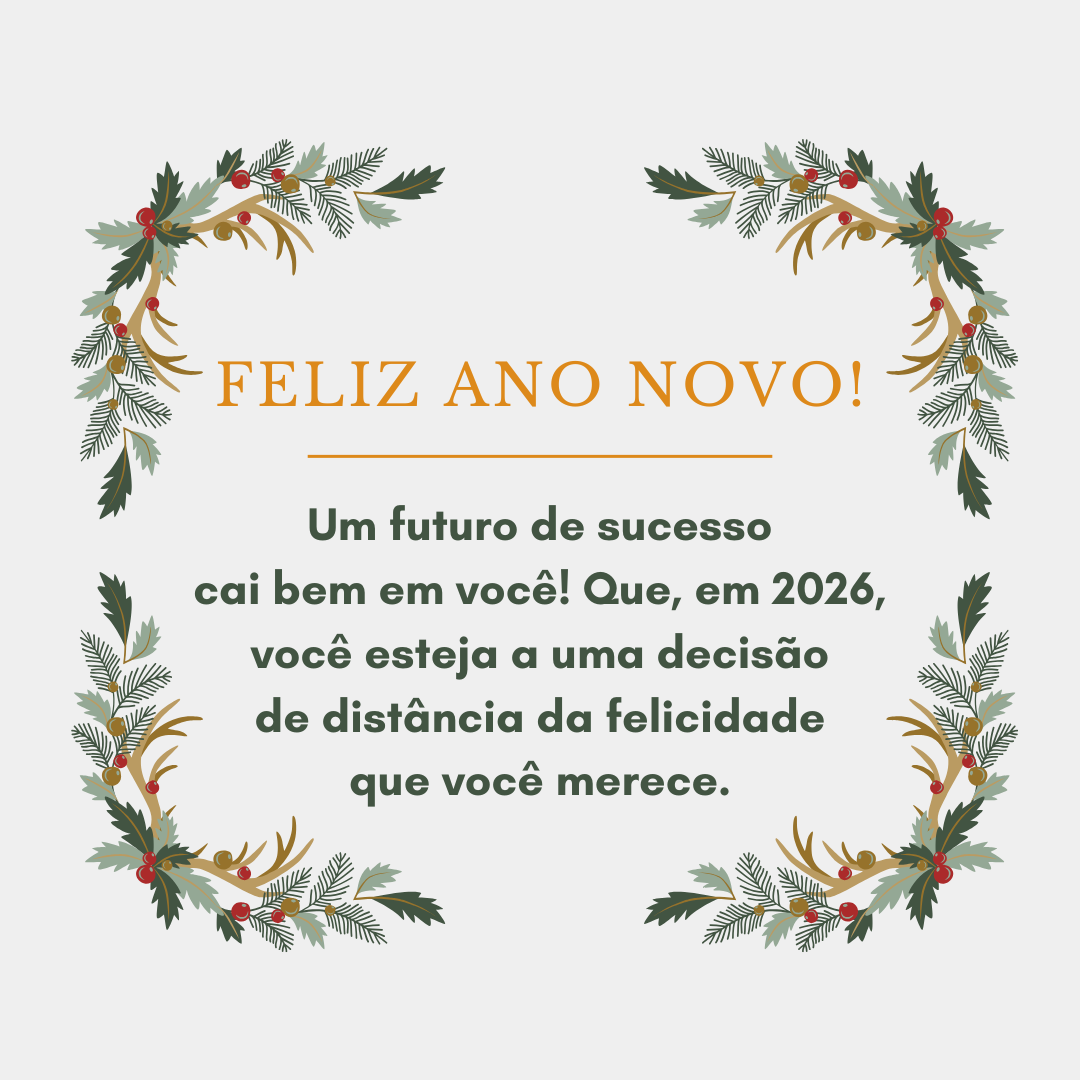 Um futuro de sucesso cai bem em você! Que, em 2026, você esteja a uma decisão de distância da felicidade que você merece. Feliz Ano Novo!