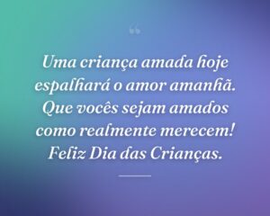 Uma criança amada hoje espalhará o amor amanhã. Que vocês sejam amados como realmente merecem! Feliz Dia das Crianças.