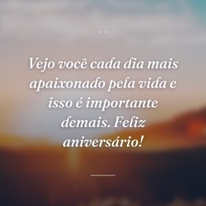 Vejo você cada dia mais apaixonado pela vida e isso é importante demais. Feliz aniversário!