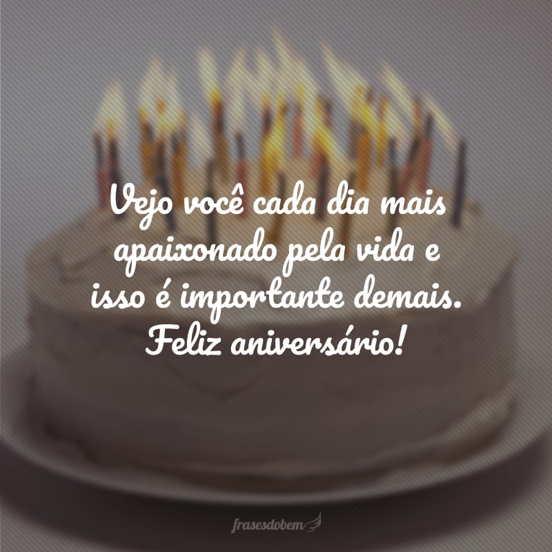 Vejo você cada dia mais apaixonado pela vida e isso é importante demais. Feliz aniversário!