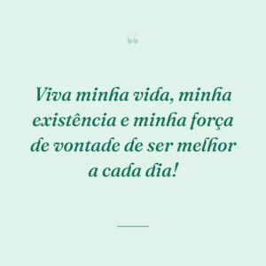 Viva minha vida, minha existência e minha força de vontade de ser melhor a cada dia!