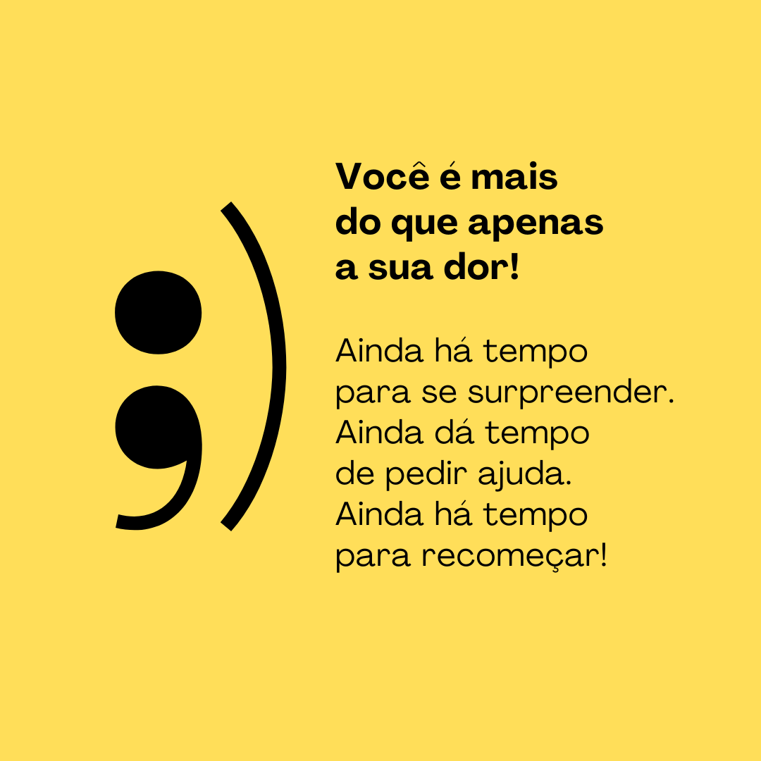 Você é mais do que apenas a sua dor! Ainda há tempo para se surpreender. Ainda dá tempo de pedir ajuda. Ainda há tempo para recomeçar!