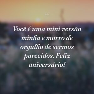 Você é uma mini versão minha e morro de orgulho de sermos parecidos. Feliz aniversário!