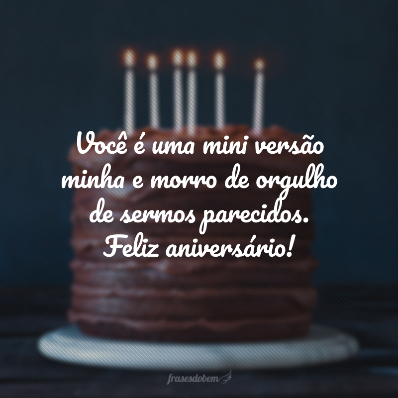 Você é uma mini versão minha e morro de orgulho de sermos parecidos. Feliz aniversário!