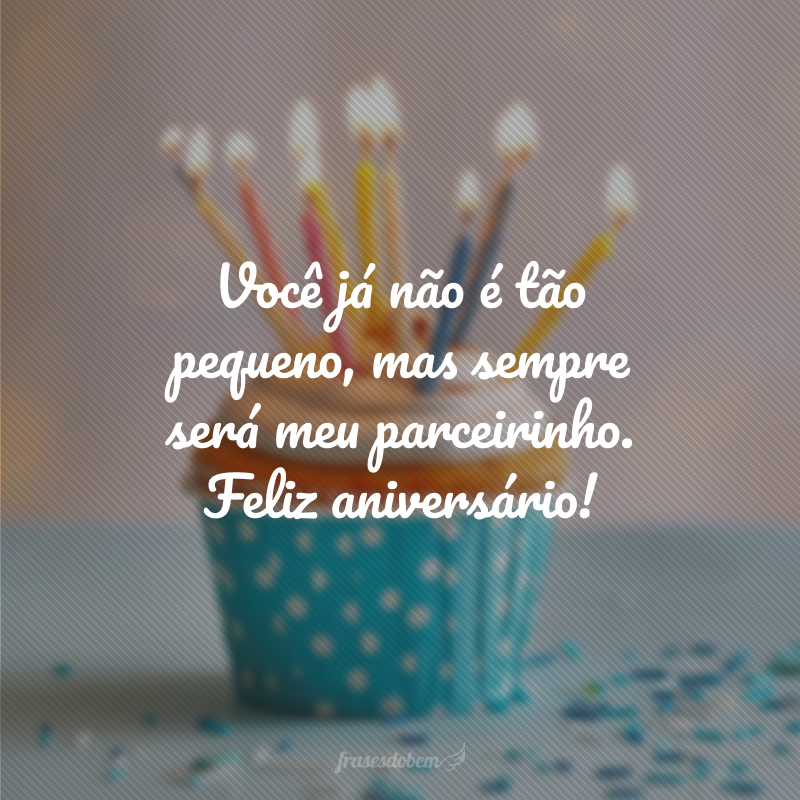 Você já não é tão pequeno, mas sempre será meu parceirinho. Feliz aniversário!