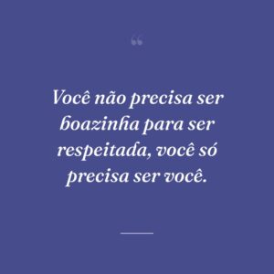 Você não precisa ser boazinha para ser respeitada, você só precisa ser você.