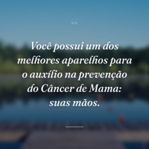 Você possui um dos melhores aparelhos para o auxílio na prevenção do Câncer de Mama: suas mãos.
