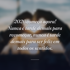 2026 começa agora! Nunca é tarde demais para recomeçar, nunca é tarde demais para ser feliz em todos os sentidos.