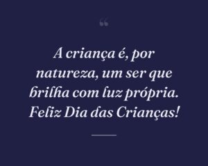 A criança é, por natureza, um ser que brilha com luz própria. Feliz Dia das Crianças!