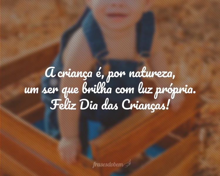 A criança é, por natureza, um ser que brilha com luz própria. Feliz Dia das Crianças!