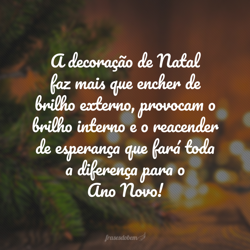 A decoração de Natal faz mais que encher de brilho externo, provocam o brilho interno e o reacender de esperança que fará toda a diferença para o Ano Novo!